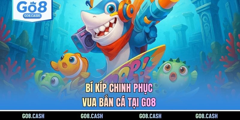 Bí kíp chinh phục Vua Bắn Cá tại GO8