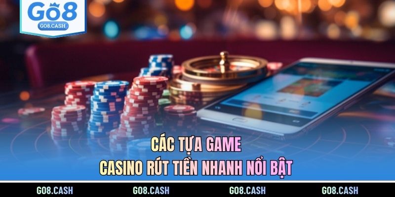 Các tựa game casino rút tiền nhanh nổi bật