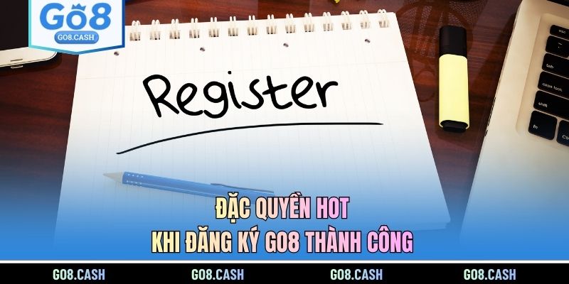 Đặc quyền hot khi đăng ký GO8 thành công