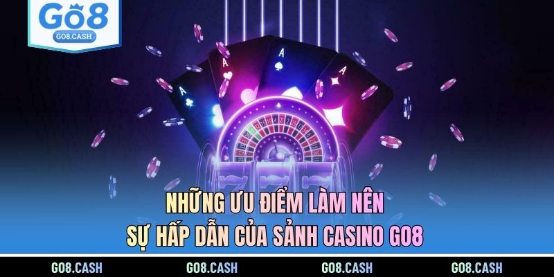 Những ưu điểm làm nên sự hấp dẫn của sảnh casino GO8